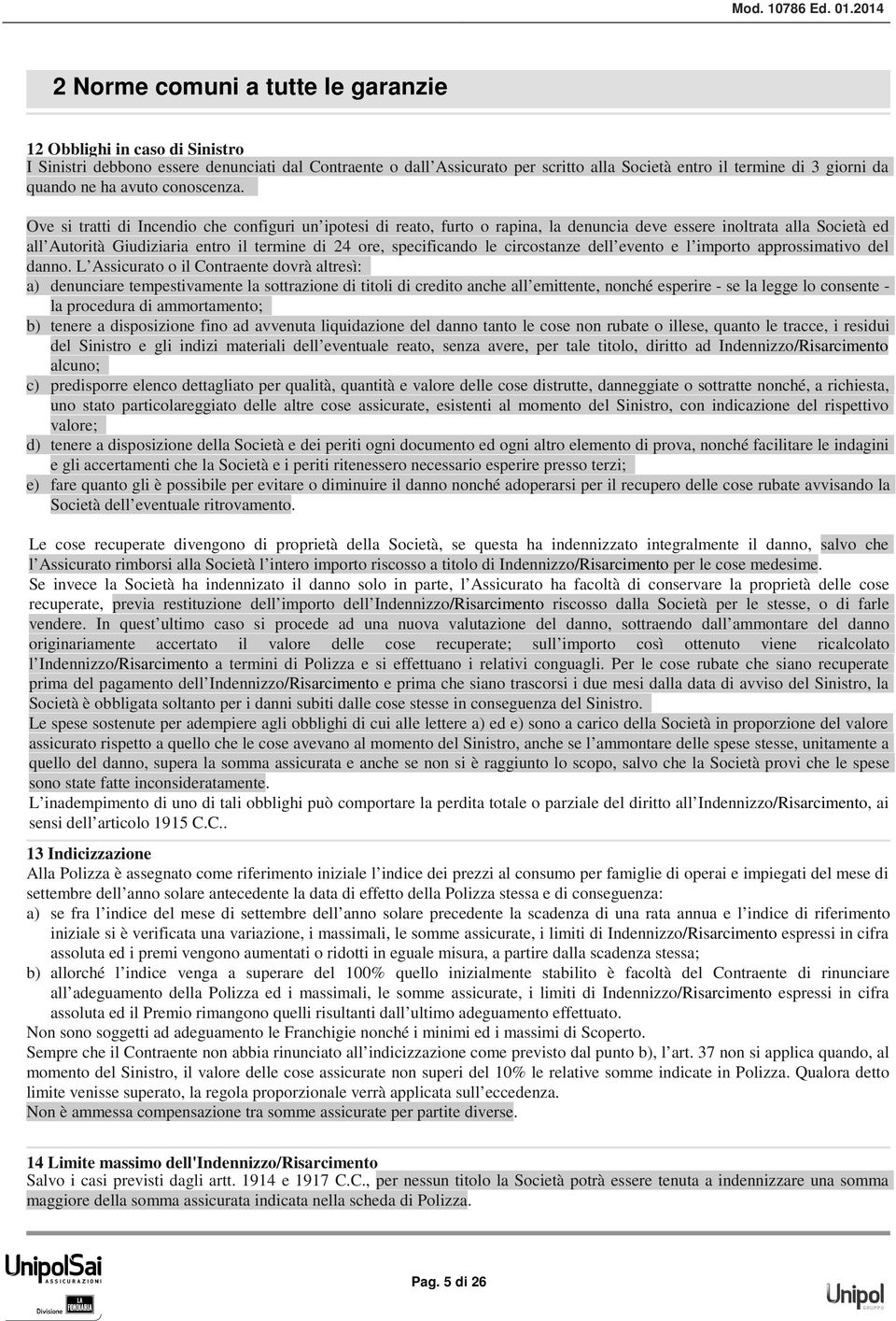 Ove si tratti di Incendio che configuri un ipotesi di reato, furto o rapina, la denuncia deve essere inoltrata alla Società ed all Autorità Giudiziaria entro il termine di 24 ore, specificando le