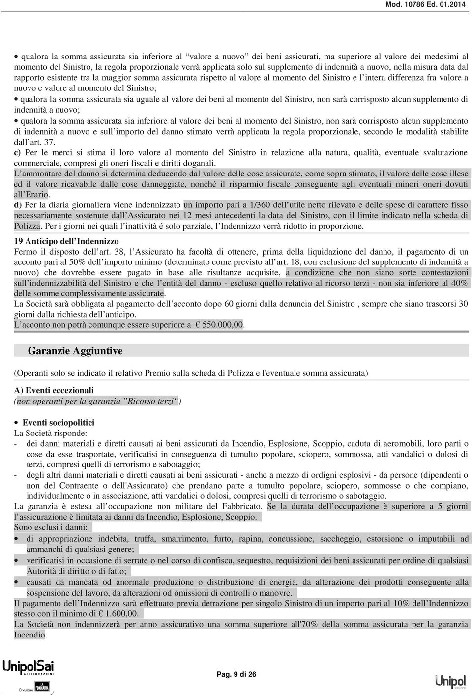 al momento del Sinistro; qualora la somma assicurata sia uguale al valore dei beni al momento del Sinistro, non sarà corrisposto alcun supplemento di indennità a nuovo; qualora la somma assicurata