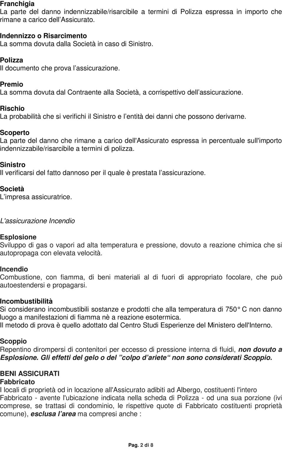 Premio La somma dovuta dal Contraente alla Società, a corrispettivo dell assicurazione. Rischio La probabilità che si verifichi il Sinistro e l entità dei danni che possono derivarne.