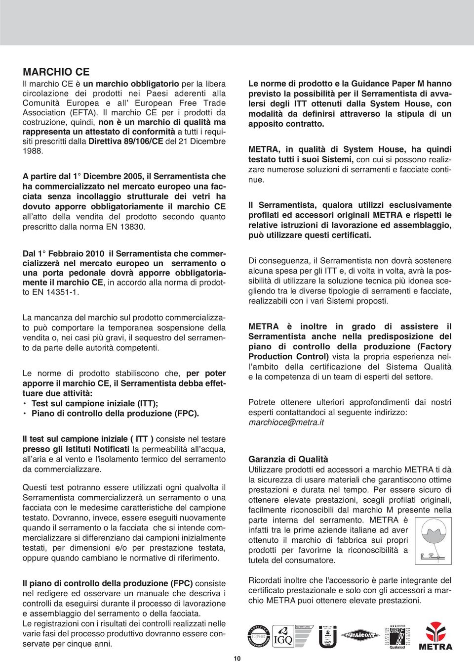 1988. A partire dal 1 Dicembre 2005, il Serramentista che ha commercializzato nel mercato europeo una facciata senza incollaggio strutturale dei vetri ha dovuto apporre obbligatoriamente il marchio