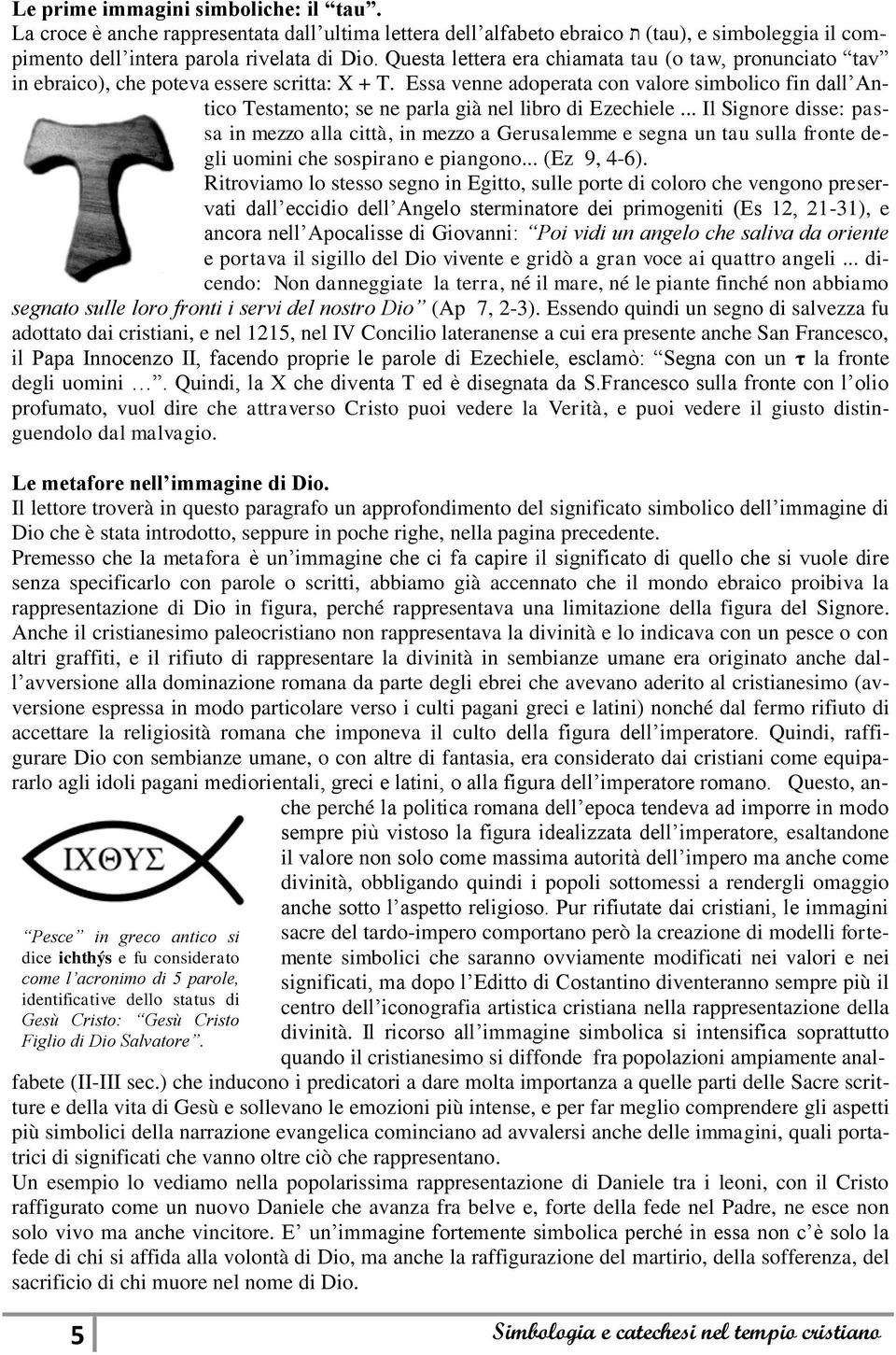 Essa venne adoperata con valore simbolico fin dall Antico Testamento; se ne parla già nel libro di Ezechiele.