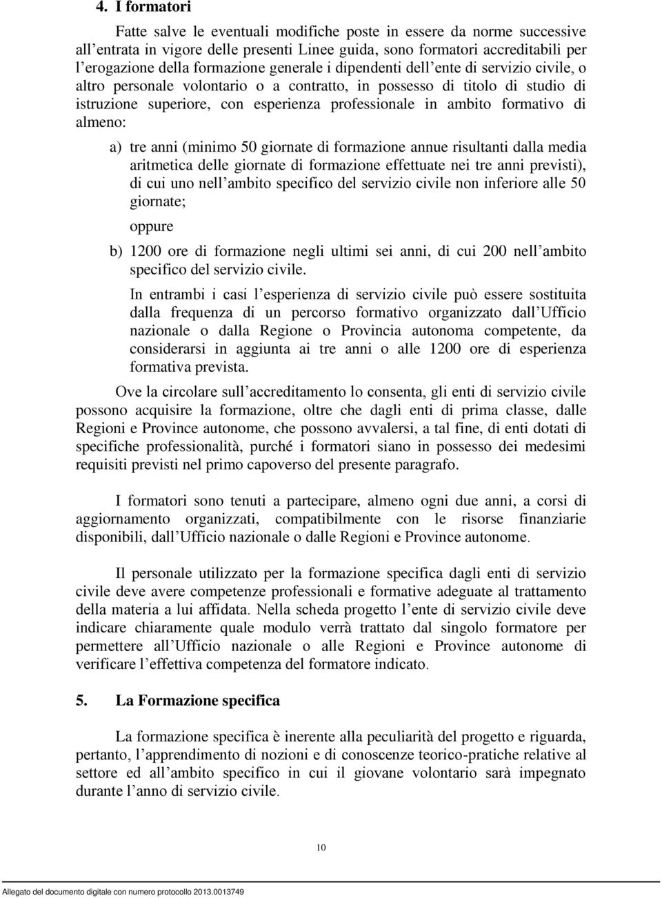 formativo di almeno: a) tre anni (minimo 50 giornate di formazione annue risultanti dalla media aritmetica delle giornate di formazione effettuate nei tre anni previsti), di cui uno nell ambito