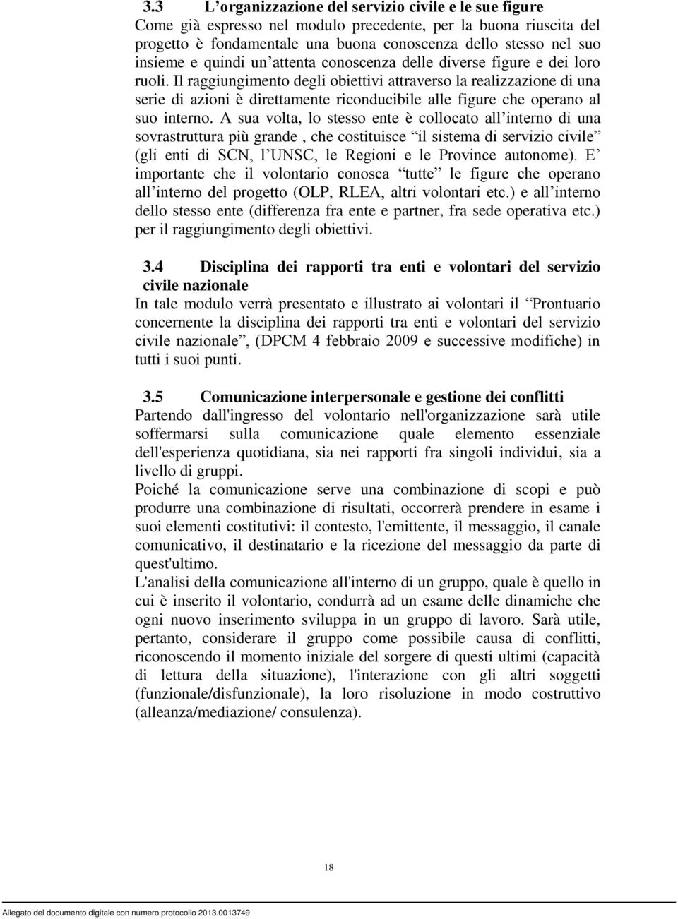 Il raggiungimento degli obiettivi attraverso la realizzazione di una serie di azioni è direttamente riconducibile alle figure che operano al suo interno.