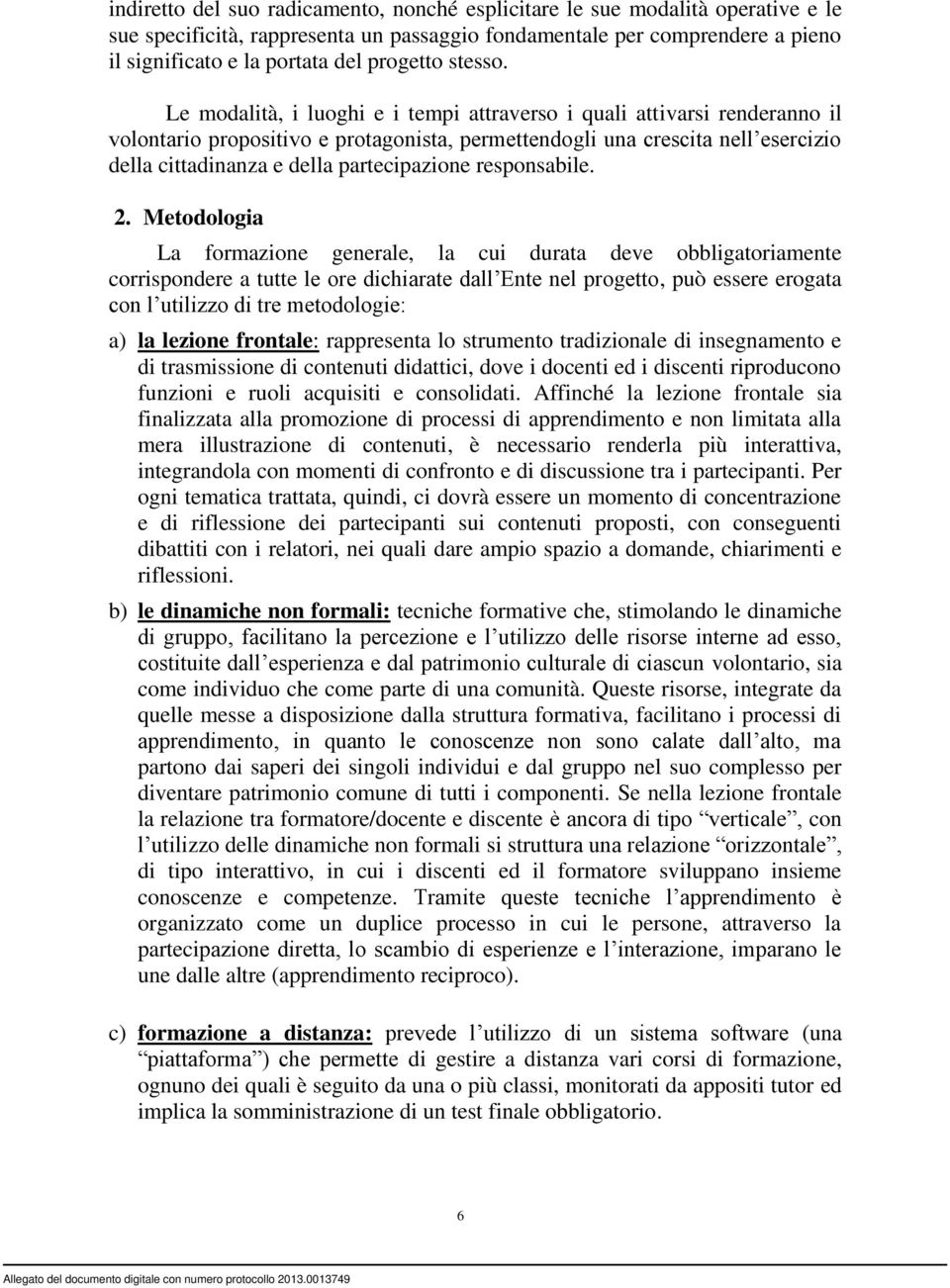 Le modalità, i luoghi e i tempi attraverso i quali attivarsi renderanno il volontario propositivo e protagonista, permettendogli una crescita nell esercizio della cittadinanza e della partecipazione