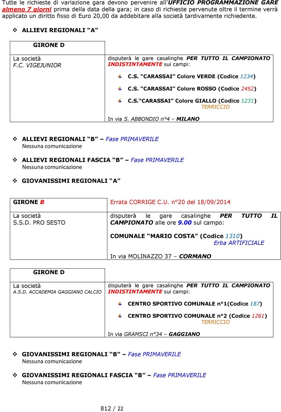 VIGEJUNIOR disputerà le gare casalinghe PER TUTTO IL CAMPIONATO INDISTINTAMENTE sui campi: C.S. CARASSAI Colore VERDE (Codice 1234) C.S. CARASSAI Colore ROSSO (Codice 2452) C.S. CARASSAI Colore GIALLO (Codice 1231) TERRICCIO In via S.