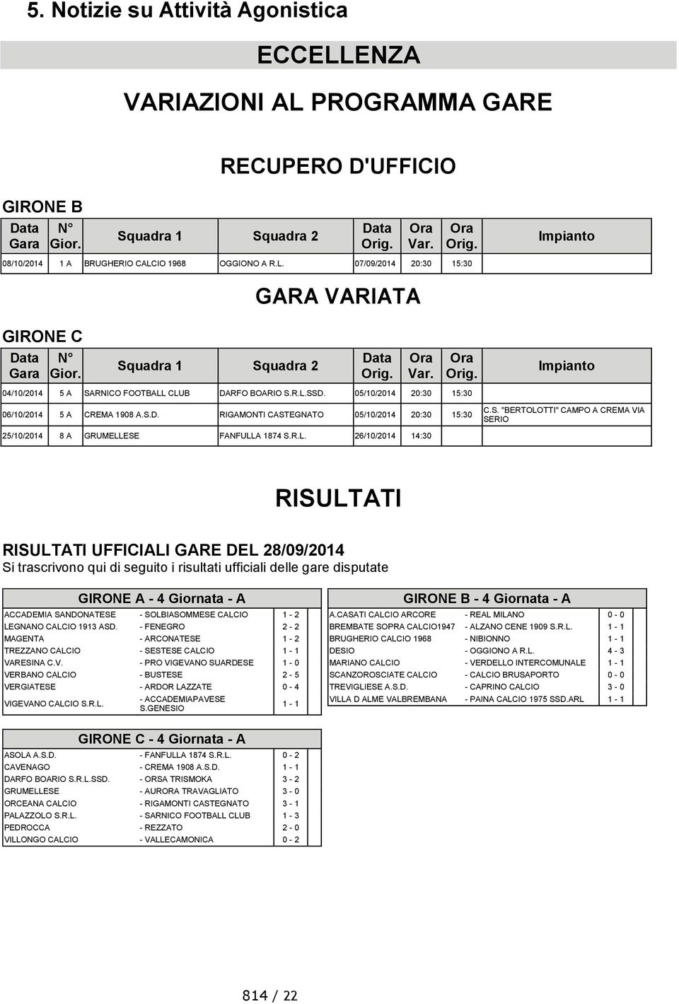 - FENEGRO 2-2 MAGENTA - ARCONATESE 1-2 TREZZANO CALCIO - SESTESE CALCIO 1-1 VARESINA C.V. - PRO VIGEVANO SUARDESE 1-0 VERBANO CALCIO - BUSTESE 2-5 VERGIATESE - ARDOR LAZZATE 0-4 VIGEVANO CALCIO S.R.L. - ACCADEMIAPAVESE S.