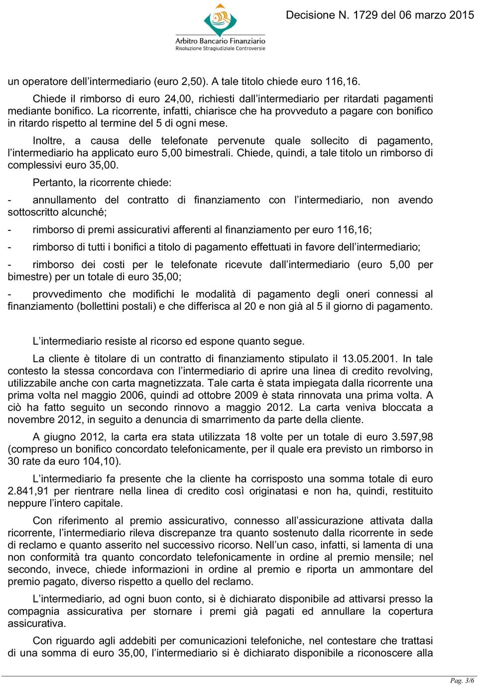 Inoltre, a causa delle telefonate pervenute quale sollecito di pagamento, l intermediario ha applicato euro 5,00 bimestrali. Chiede, quindi, a tale titolo un rimborso di complessivi euro 35,00.