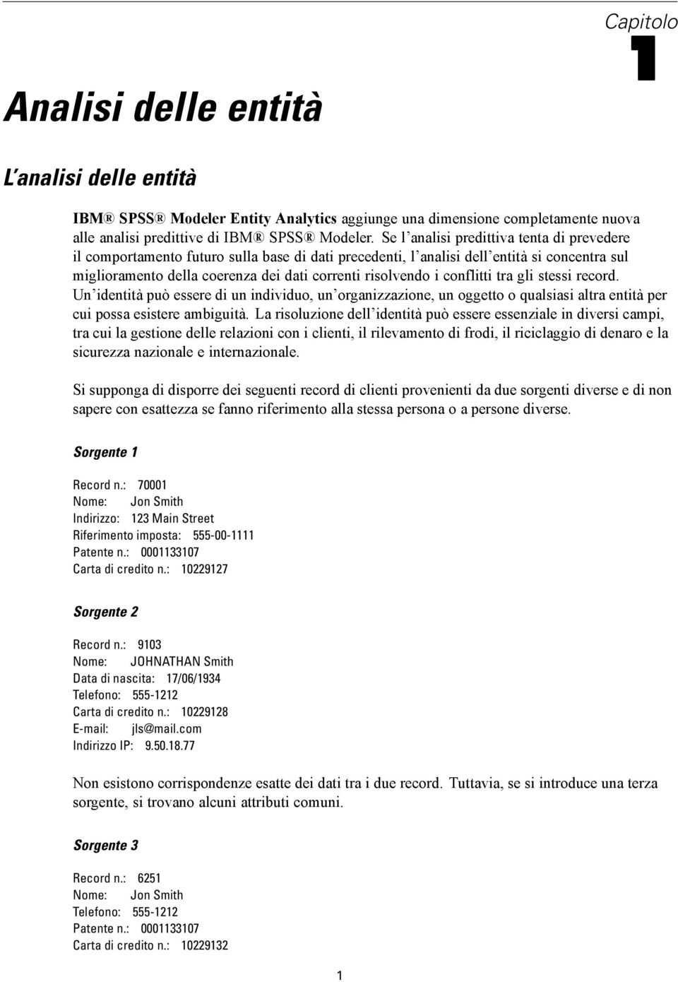 conflitti tra gli stessi record. Un identità può essere di un individuo, un organizzazione, un oggetto o qualsiasi altra entità per cui possa esistere ambiguità.