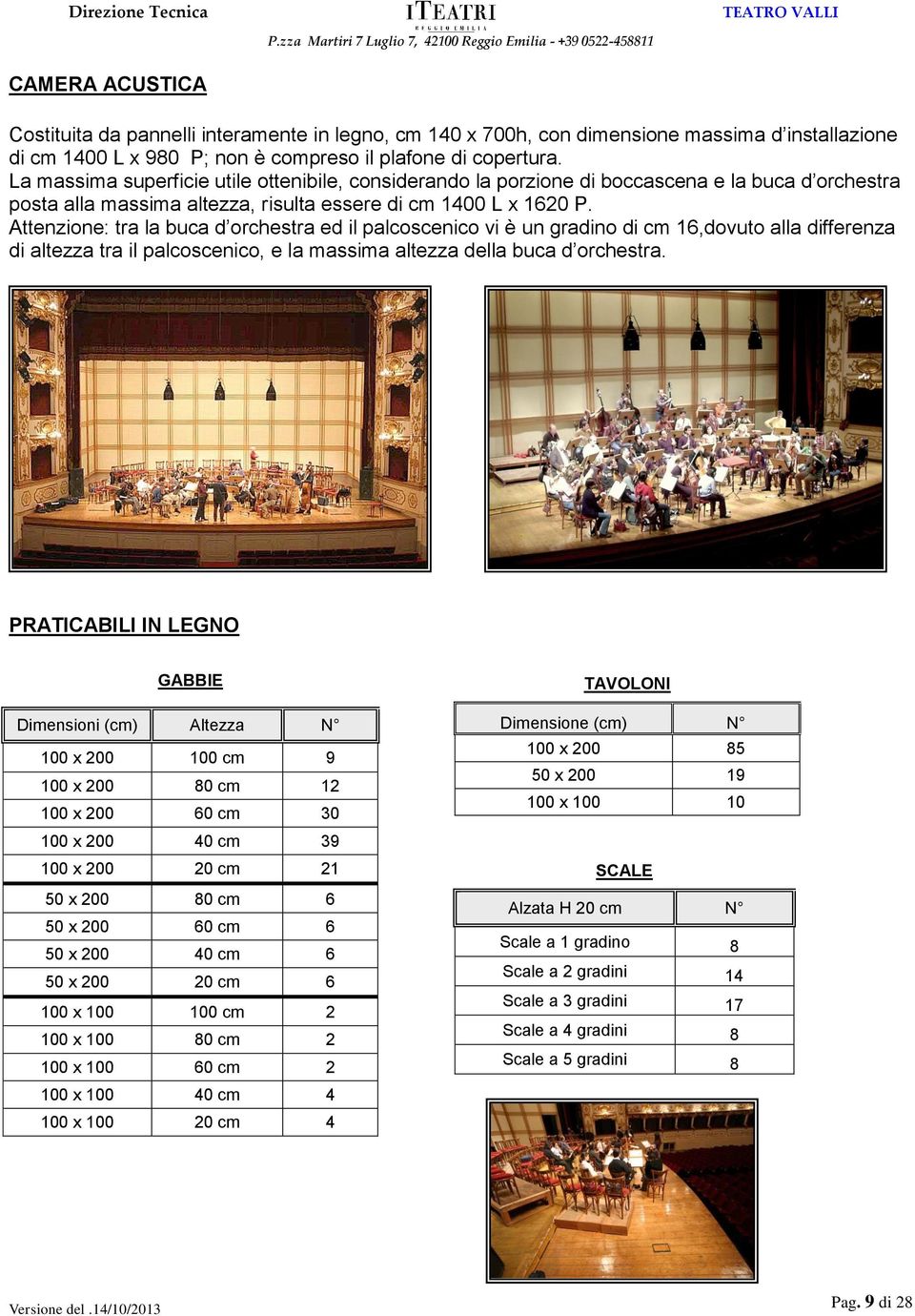 Attenzione: tra la buca d orchestra ed il palcoscenico vi è un gradino di cm 16,dovuto alla differenza di altezza tra il palcoscenico, e la massima altezza della buca d orchestra.