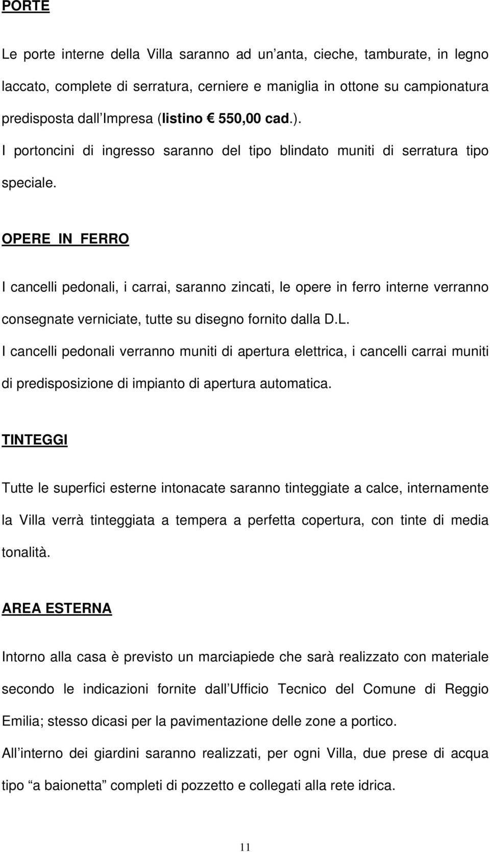 OPERE IN FERRO I cancelli pedonali, i carrai, saranno zincati, le opere in ferro interne verranno consegnate verniciate, tutte su disegno fornito dalla D.L.