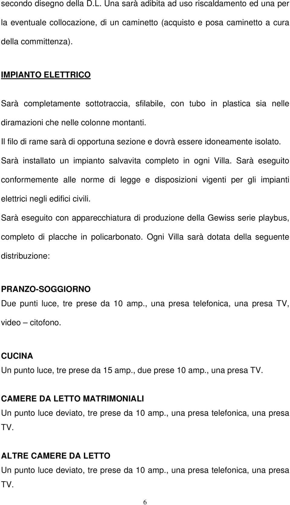 Il filo di rame sarà di opportuna sezione e dovrà essere idoneamente isolato. Sarà installato un impianto salvavita completo in ogni Villa.