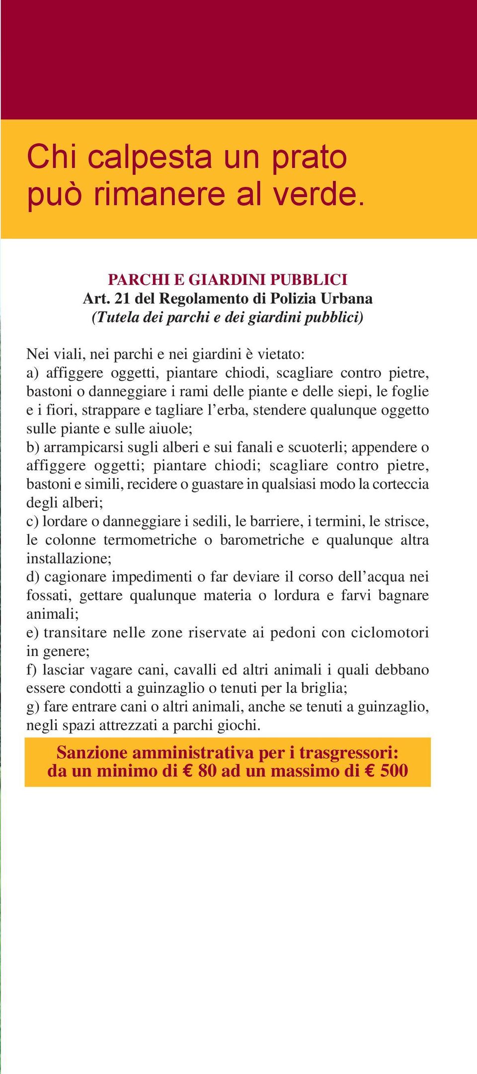 bastoni o danneggiare i rami delle piante e delle siepi, le foglie e i fiori, strappare e tagliare l erba, stendere qualunque oggetto sulle piante e sulle aiuole; b) arrampicarsi sugli alberi e sui