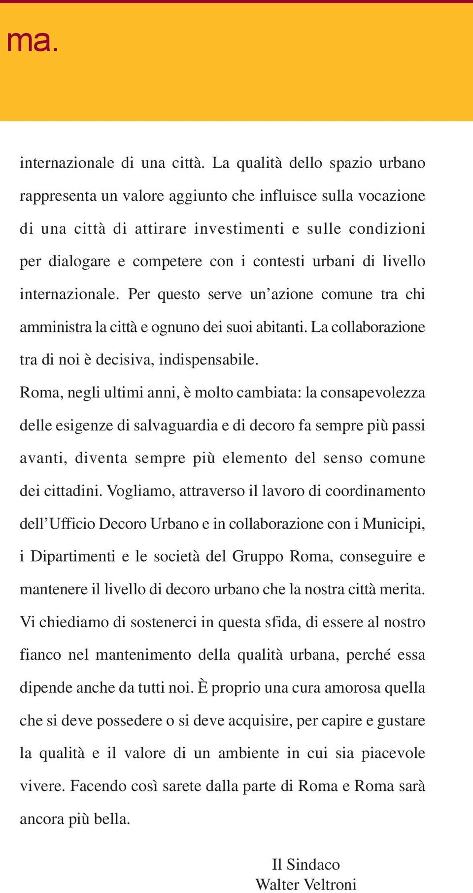 livello internazionale. Per questo serve un azione comune tra chi amministra la città e ognuno dei suoi abitanti. La collaborazione tra di noi è decisiva, indispensabile.