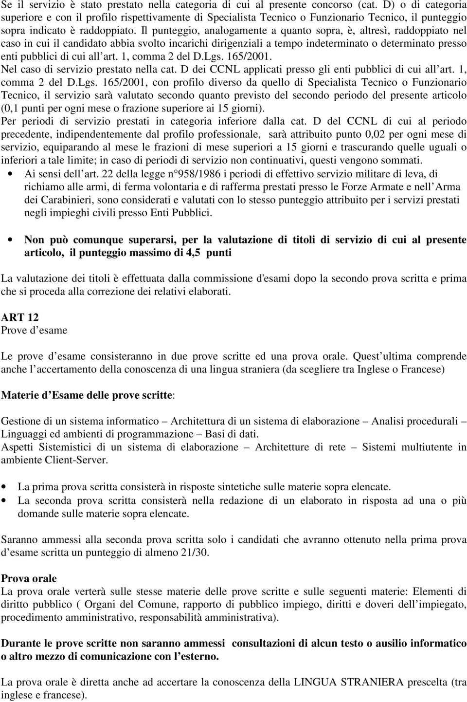 Il punteggio, analogamente a quanto sopra, è, altresì, raddoppiato nel caso in cui il candidato abbia svolto incarichi dirigenziali a tempo indeterminato o determinato presso enti pubblici di cui all