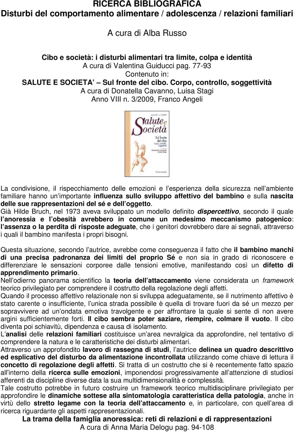 3/2009, Franco Angeli La condivisione, il rispecchiamento delle emozioni e l esperienza della sicurezza nell ambiente familiare hanno un importante influenza sullo sviluppo affettivo del bambino e