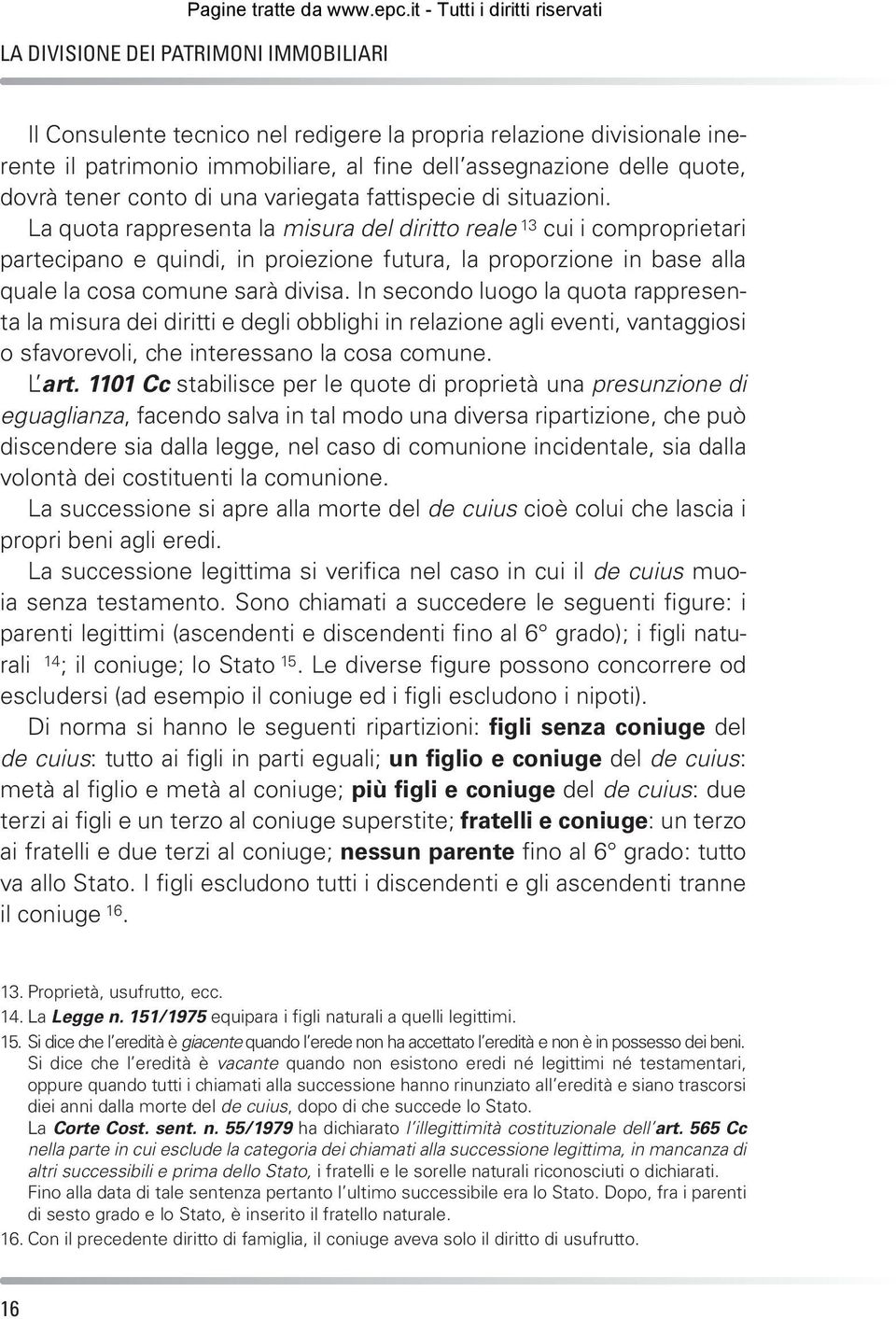 La quota rappresenta la misura del diritto reale 13 cui i comproprietari partecipano e quindi, in proiezione futura, la proporzione in base alla quale la cosa comune sarà divisa.