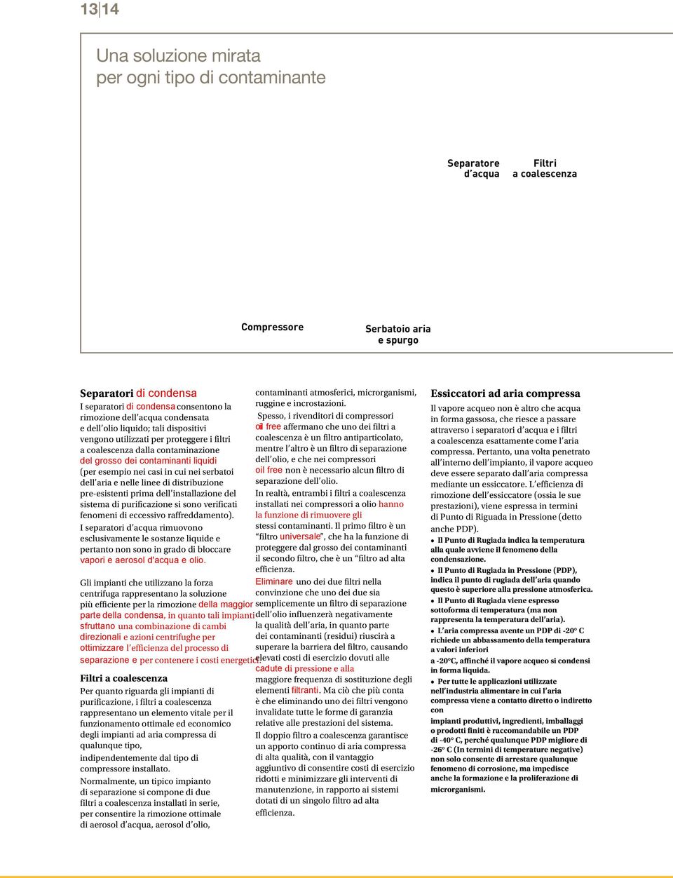 nei casi in cui nei serbatoi dell aria e nelle linee di distribuzione pre-esistenti prima dell installazione del sistema di purificazione si sono verificati fenomeni di eccessivo raffreddamento).