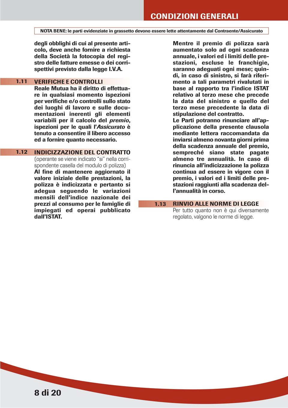 VERIFICHE E CONTROLLI Reale Mutua ha il diritto di effettuare in qualsiasi momento ispezioni per verifiche e/o controlli sullo stato dei luoghi di lavoro e sulle documentazioni inerenti gli elementi