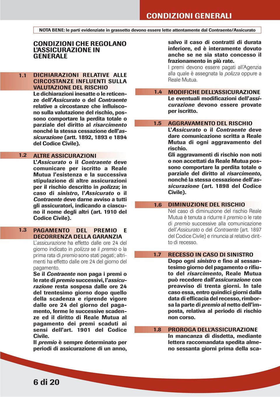 Contraente relative a circostanze che influiscono sulla valutazione del rischio, possono comportare la perdita totale o parziale del diritto al risarcimento nonché la stessa cessazione dell