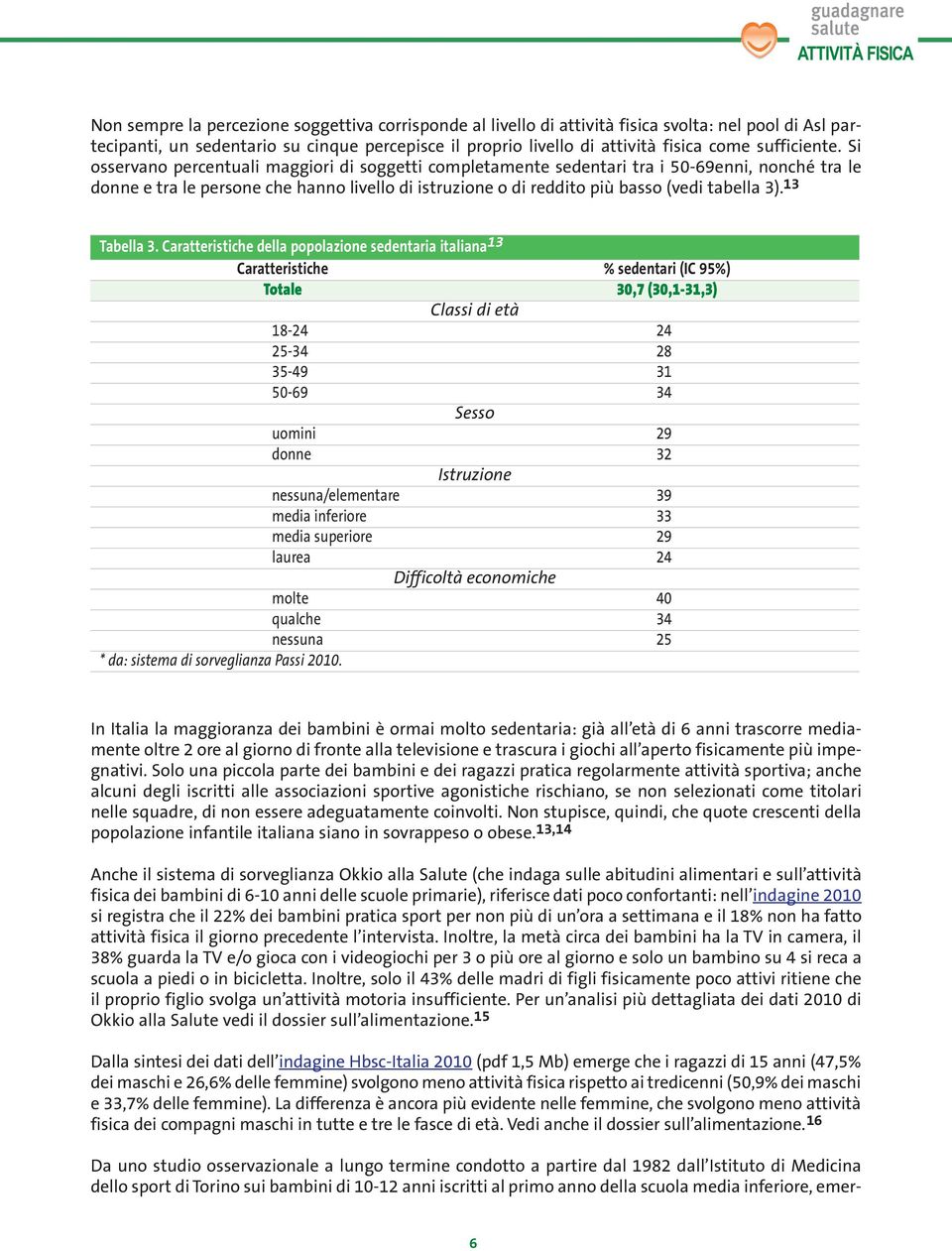 Si osservano percentuali maggiori di soggetti completamente sedentari tra i 50-69enni, nonché tra le donne e tra le persone che hanno livello di istruzione o di reddito più basso (vedi tabella 3).