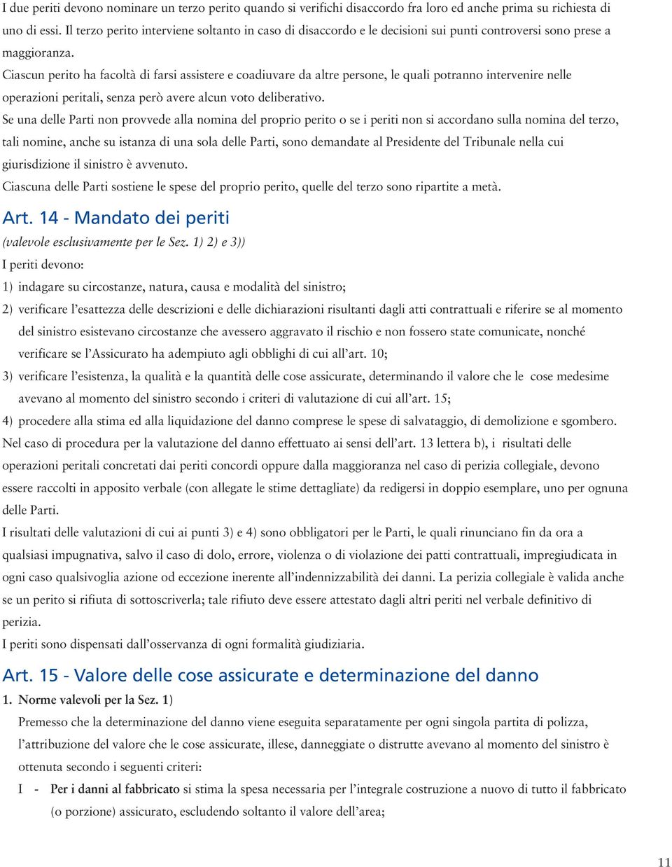 Ciascun perito ha facoltà di farsi assistere e coadiuvare da altre persone, le quali potranno intervenire nelle operazioni peritali, senza però avere alcun voto deliberativo.