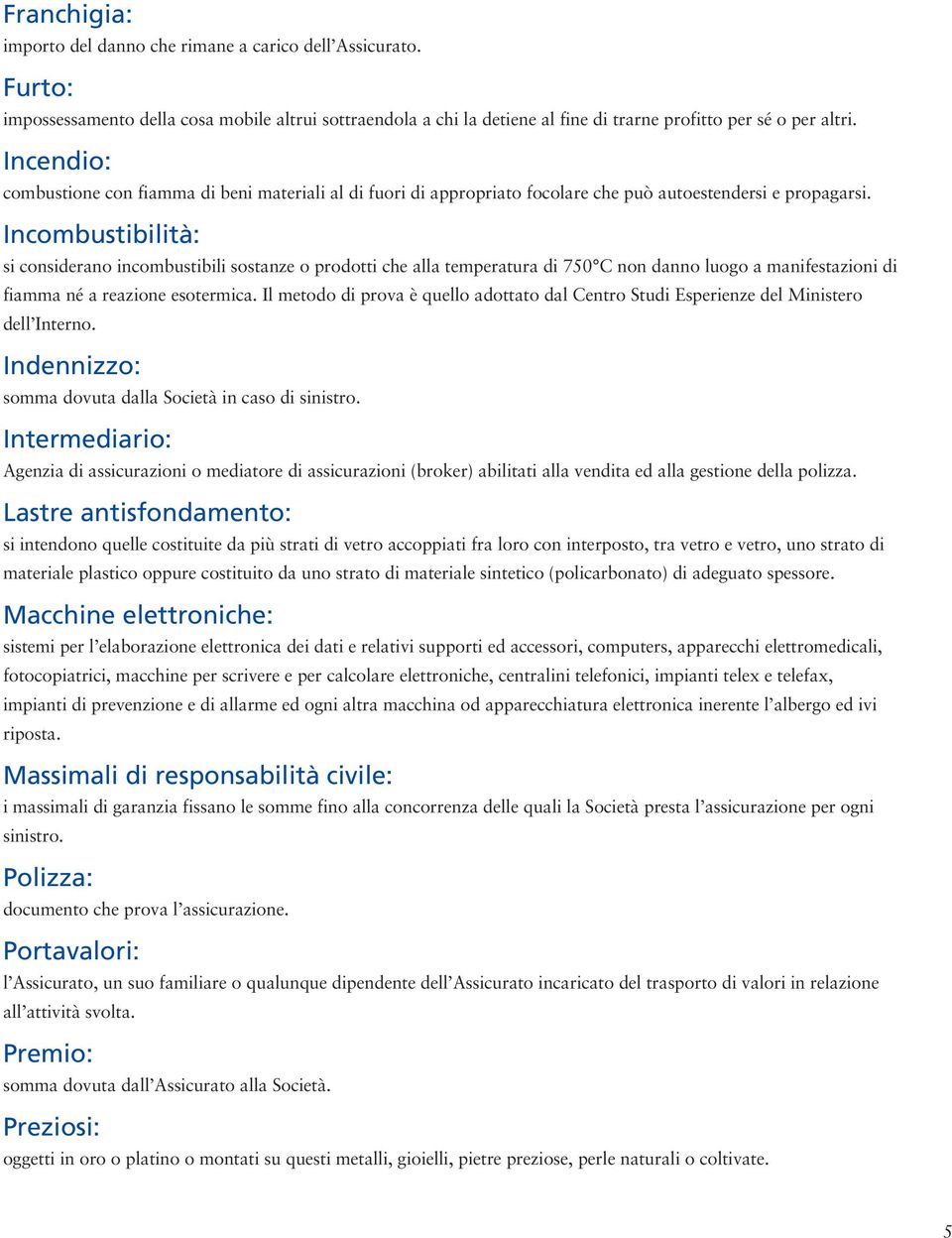 Incombustibilità: si considerano incombustibili sostanze o prodotti che alla temperatura di 750 C non danno luogo a manifestazioni di fiamma né a reazione esotermica.