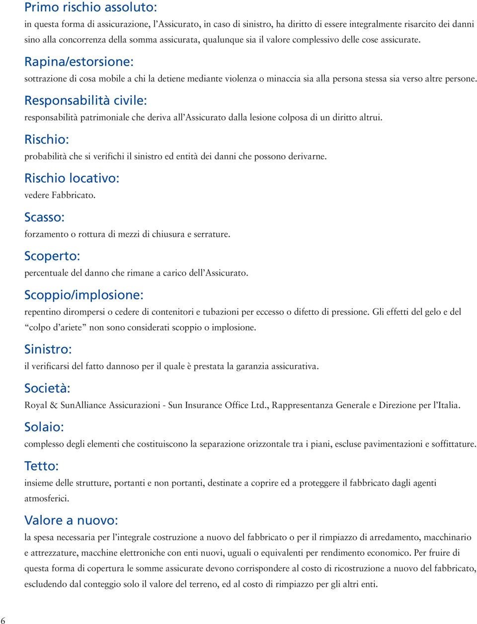 Responsabilità civile: responsabilità patrimoniale che deriva all Assicurato dalla lesione colposa di un diritto altrui.