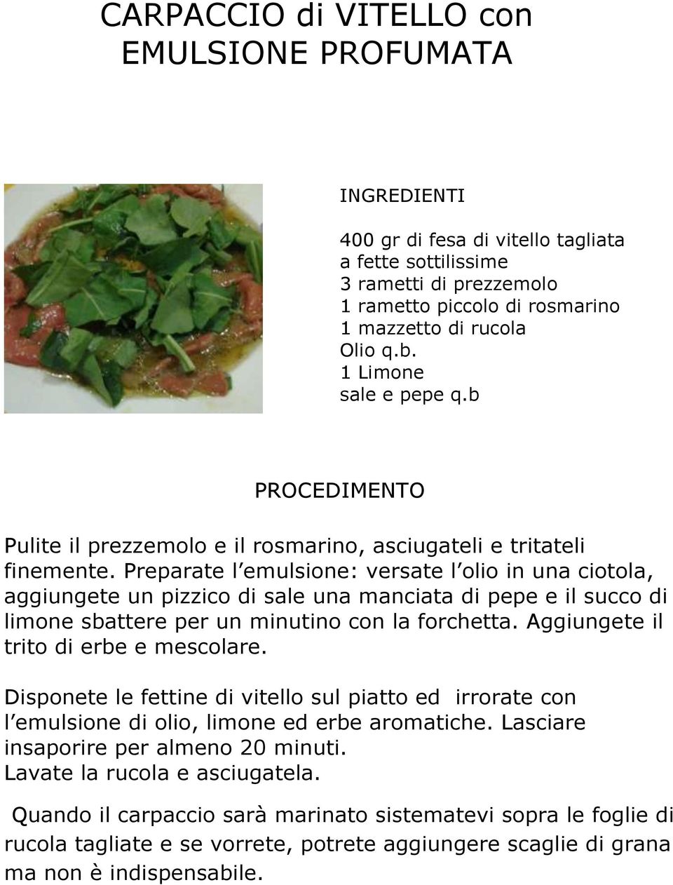 Preparate l emulsione: versate l olio in una ciotola, aggiungete un pizzico di sale una manciata di pepe e il succo di limone sbattere per un minutino con la forchetta.