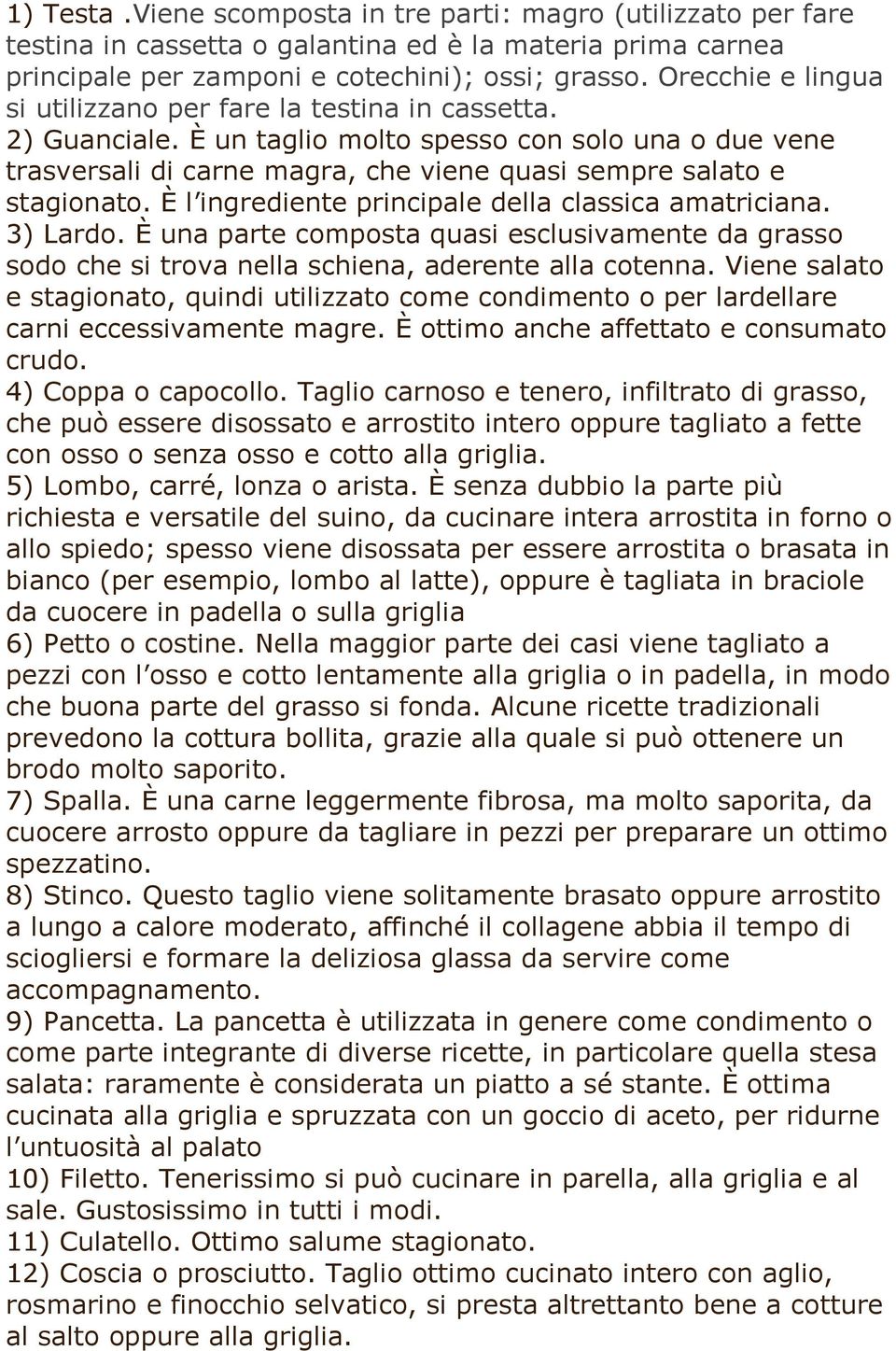 È l ingrediente principale della classica amatriciana. 3) Lardo. È una parte composta quasi esclusivamente da grasso sodo che si trova nella schiena, aderente alla cotenna.