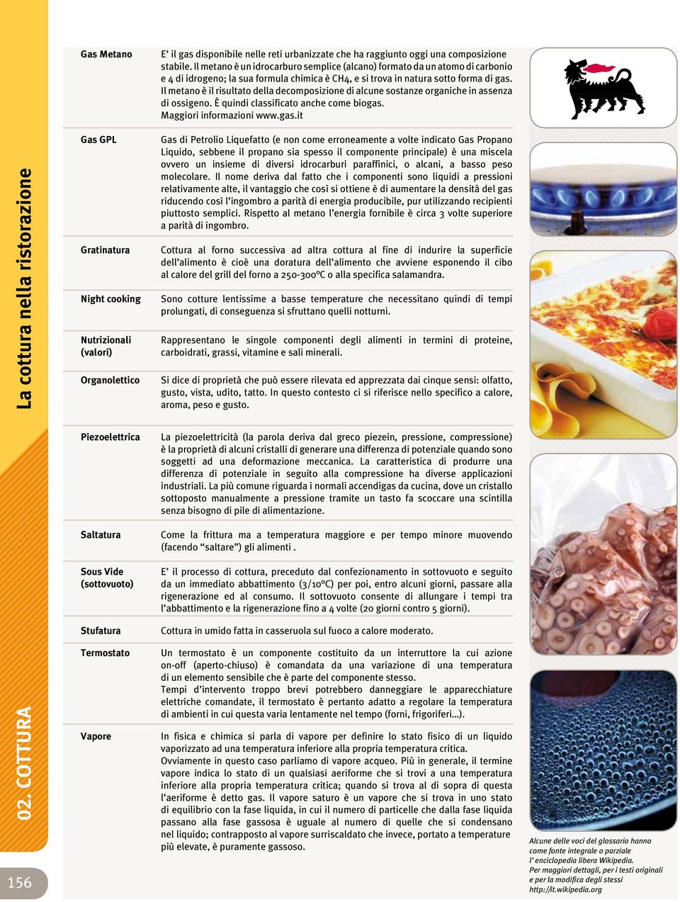 Il metano è il risultato della decomposizione di alcune sostanze organiche in assenza di ossigeno. È quindi classificato anche come biogas. Maggiori informazioni www.gas.it 02.