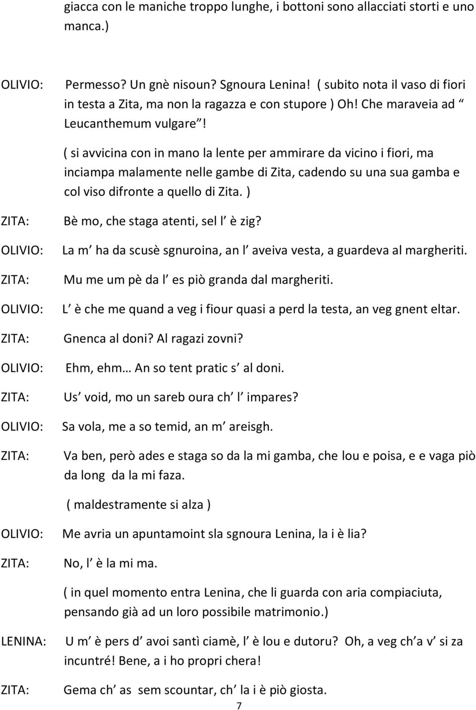 ( si avvicina con in mano la lente per ammirare da vicino i fiori, ma inciampa malamente nelle gambe di Zita, cadendo su una sua gamba e col viso difronte a quello di Zita.