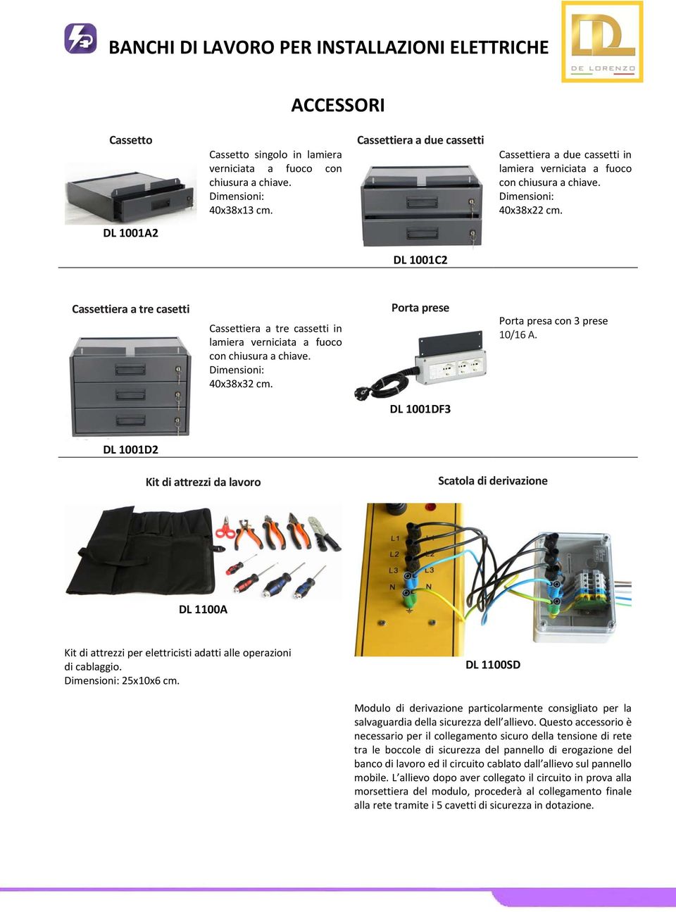 DL 1001A2 DL 1001C2 Cassettiera a tre casetti Cassettiera a tre cassetti in lamiera verniciata a fuoco con chiusura a chiave. Dimensioni: 40x38x32 cm. Porta prese Porta presa con 3 prese 10/16 A.