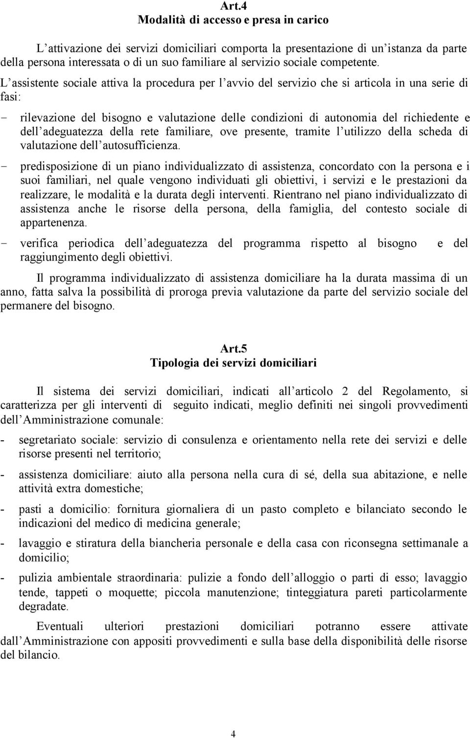 L assistente sociale attiva la procedura per l avvio del servizio che si articola in una serie di fasi: - rilevazione del bisogno e valutazione delle condizioni di autonomia del richiedente e dell