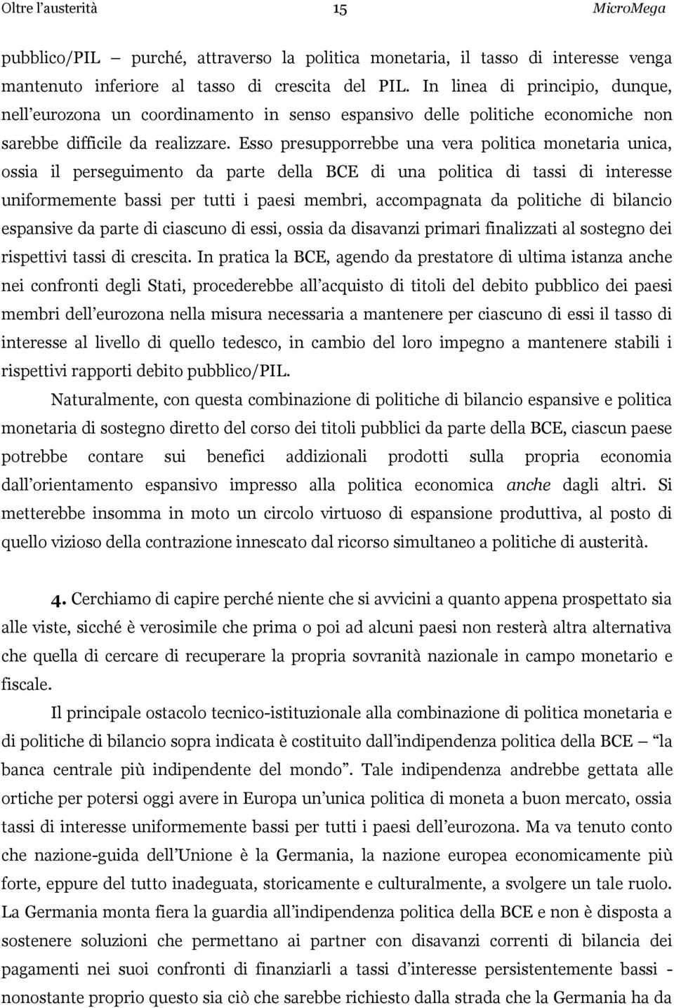 Esso presupporrebbe una vera politica monetaria unica, ossia il perseguimento da parte della BCE di una politica di tassi di interesse uniformemente bassi per tutti i paesi membri, accompagnata da