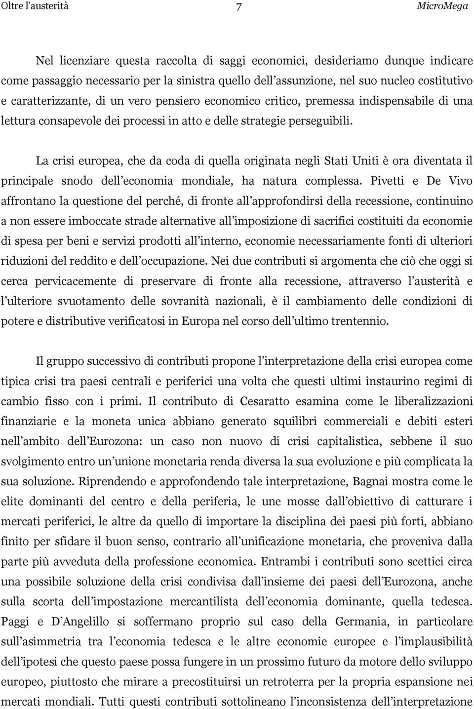 La crisi europea, che da coda di quella originata negli Stati Uniti è ora diventata il principale snodo dell economia mondiale, ha natura complessa.