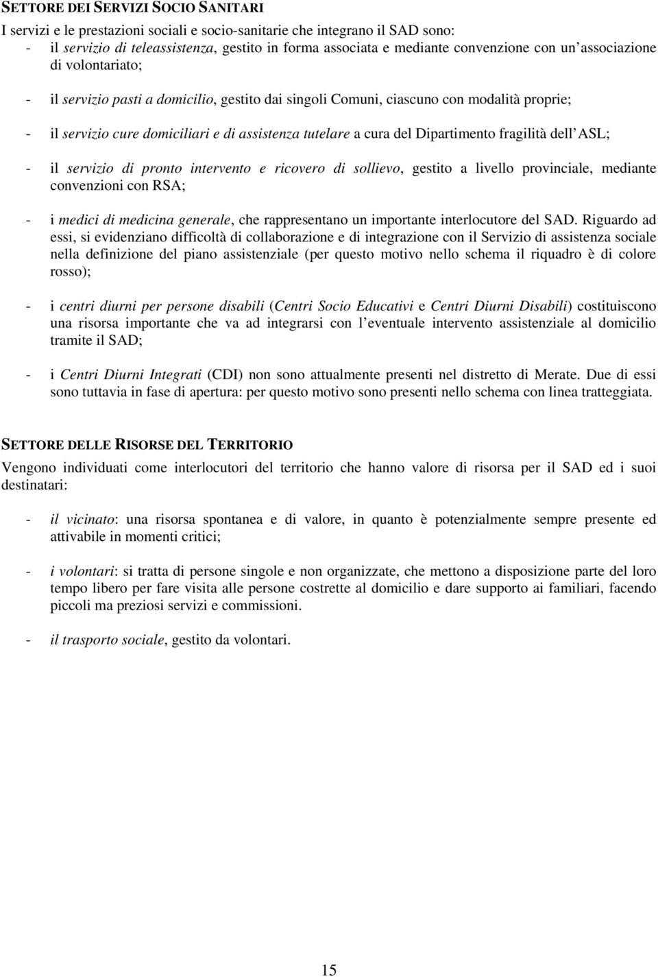 Dipartimento fragilità dell ASL; - il servizio di pronto intervento e ricovero di sollievo, gestito a livello provinciale, mediante convenzioni con RSA; - i medici di medicina generale, che