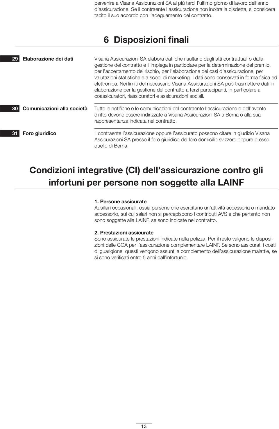 6 Disposizioni finali 29 Elaborazione dei dati Visana Assicurazioni SA elabora dati che risultano dagli atti contrattuali o dalla gestione del contratto e li impiega in particolare per la