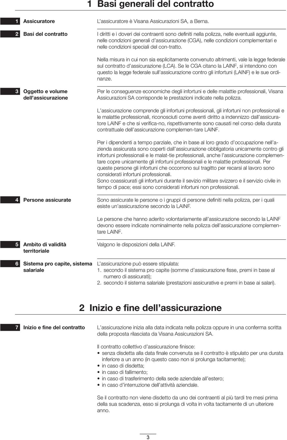 definiti nella polizza, nelle eventuali aggiunte, nelle condizioni generali d assicurazione (CGA), nelle condizioni complementari e nelle condizioni speciali del con-tratto.