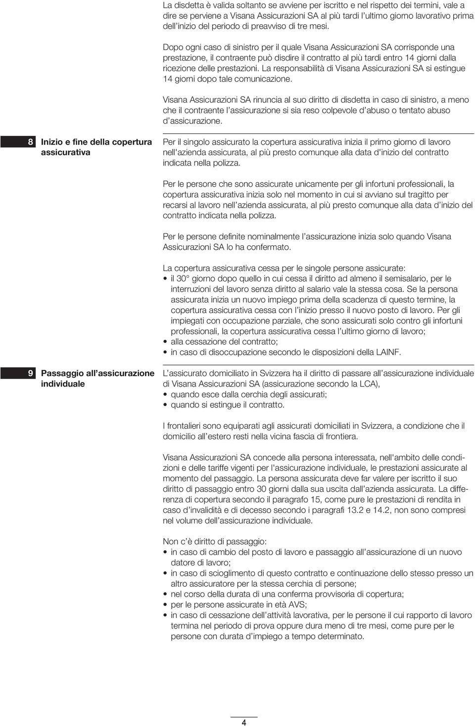 Dopo ogni caso di sinistro per il quale Visana Assicurazioni SA corrisponde una prestazione, il contraente può disdire il contratto al più tardi entro 14 giorni dalla ricezione delle prestazioni.