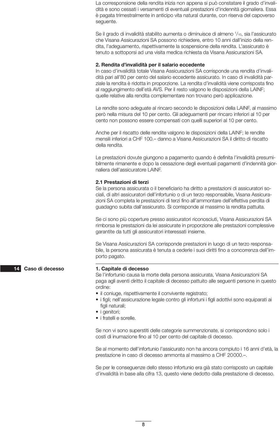 Se il grado di invalidità stabilito aumenta o diminuisce di almeno 1 /10, sia l assicurato che Visana Assicurazioni SA possono richiedere, entro 10 anni dall inizio della rendita, l adeguamento,