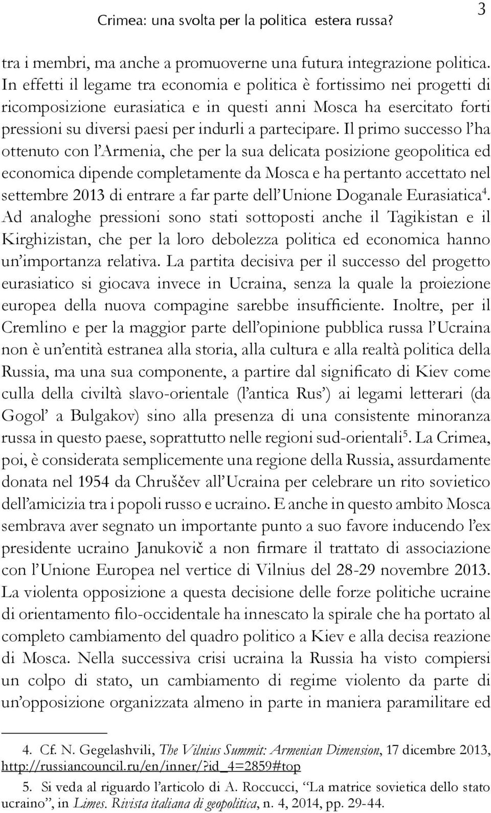 Il primo successo l ha ottenuto con l Armenia, che per la sua delicata posizione geopolitica ed economica dipende completamente da Mosca e ha pertanto accettato nel settembre 2013 di entrare a far