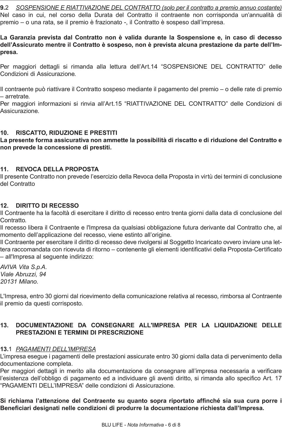 La Garanzia prevista dal Contratto non è valida durante la Sospensione e, in caso di decesso dell Assicurato mentre il Contratto è sospeso, non è prevista alcuna prestazione da parte dell Impresa.