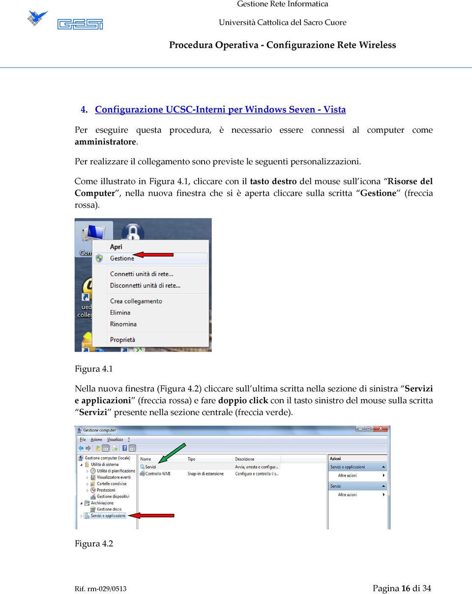 1, cliccare con il tasto destro del mouse sull icona Risorse del Computer, nella nuova finestra che si è aperta cliccare sulla scritta Gestione (freccia rossa). Figura 4.