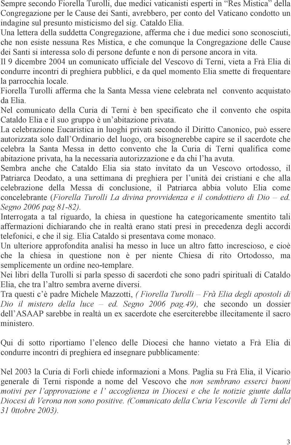 Una lettera della suddetta Congregazione, afferma che i due medici sono sconosciuti, che non esiste nessuna Res Mistica, e che comunque la Congregazione delle Cause dei Santi si interessa solo di