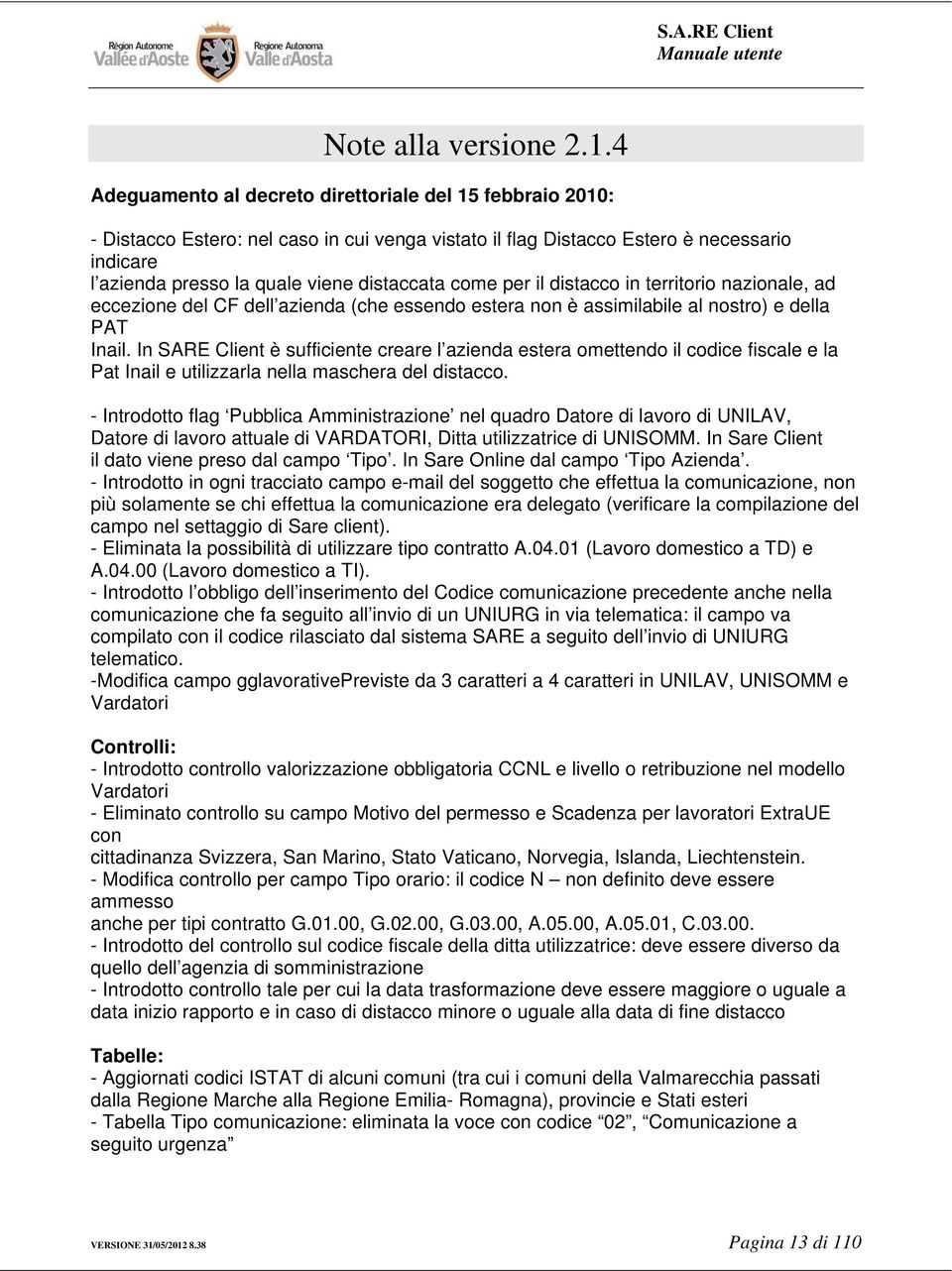 come per il distacco in territorio nazionale, ad eccezione del CF dell azienda (che essendo estera non è assimilabile al nostro) e della PAT Inail.