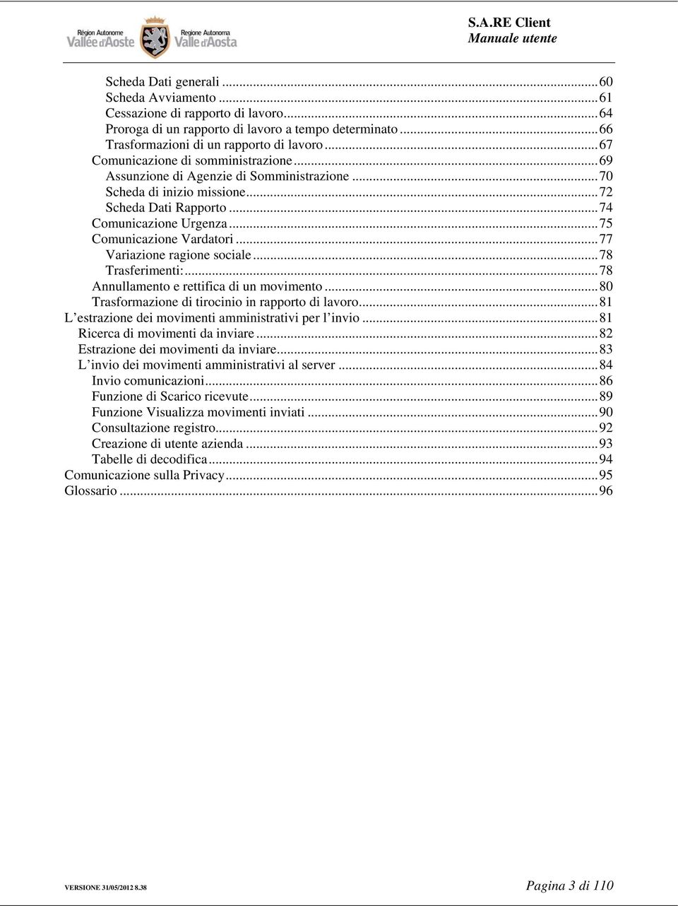 .. 75 Comunicazione Vardatori... 77 Variazione ragione sociale... 78 Trasferimenti:... 78 Annullamento e rettifica di un movimento... 80 Trasformazione di tirocinio in rapporto di lavoro.