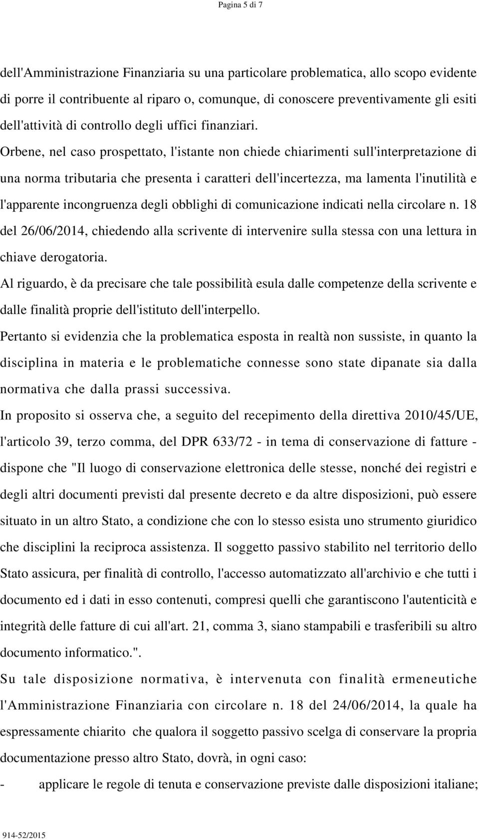 Orbene, nel caso prospettato, l'istante non chiede chiarimenti sull'interpretazione di una norma tributaria che presenta i caratteri dell'incertezza, ma lamenta l'inutilità e l'apparente incongruenza