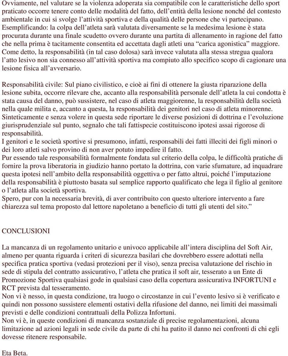 Esemplificando: la colpa dell atleta sarà valutata diversamente se la medesima lesione è stata procurata durante una finale scudetto ovvero durante una partita di allenamento in ragione del fatto che