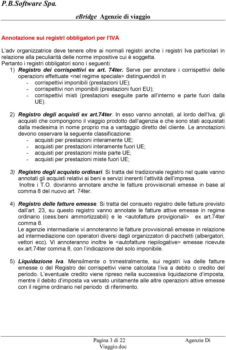 Serve per annotare i corrispettivi delle operazioni effettuate <nel regime speciale> distinguendoli in - corrispettivi imponibili (prestazioni UE); - corrispettivi non imponibili (prestazioni fuori