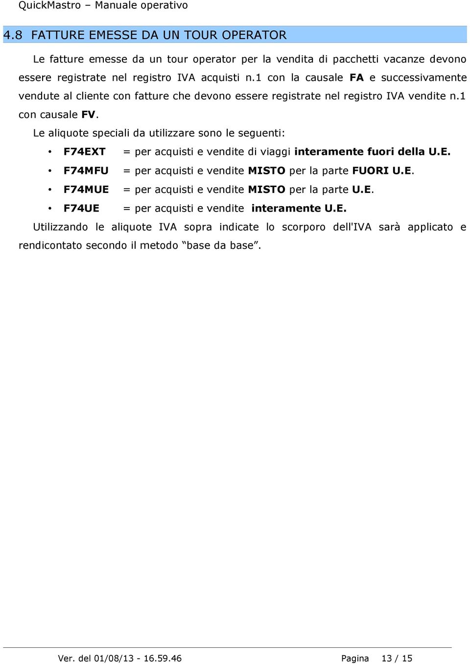 Le aliquote speciali da utilizzare sono le seguenti: F74EXT = per acquisti e vendite di viaggi interamente fuori della U.E. F74MFU = per acquisti e vendite MISTO per la parte FUORI U.E. F74MUE = per acquisti e vendite MISTO per la parte U.